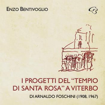 I progetti del «Tempio di Santa Rosa» a Viterbo di Arnaldo Foschini (1908, 1967) - Enzo Bentivoglio - Libro Ginevra Bentivoglio EditoriA 2017, Abaco | Libraccio.it
