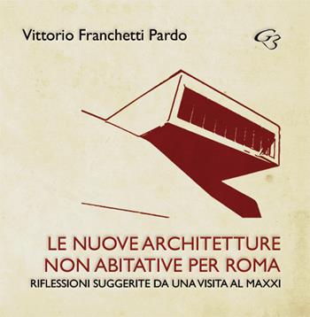 Le nuove?architetture non abitative per Roma. Riflessioni suggerite da una visita al MAXXI - Vittorio Franchetti Pardo - Libro Ginevra Bentivoglio EditoriA 2019, Abaco | Libraccio.it