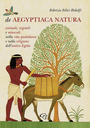 De Aegyptiaca Natura. Animali, vegetali e minerali nella vita quotidiana e nella religione dell'antico Egitto - Fabrizio Felici Ridolfi - Libro Ginevra Bentivoglio EditoriA 2018, Extravagantes | Libraccio.it
