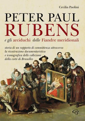 Peter Paul Rubens e gli Arciduchi delle Fiandre meridionali. Storia di un rapporto di committenza attraverso la ricostruzione documentaristica e iconografica delle collezioni della corte di Bruxelles. Ediz. illustrata - Cecilia Paolini - Libro Ginevra Bentivoglio EditoriA 2018, Arti | Libraccio.it
