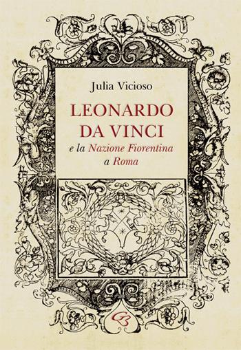 Leonardo da Vinci e la Nazione Fiorentina a Roma - Julia Vicioso - Libro Ginevra Bentivoglio EditoriA 2019, Arti | Libraccio.it
