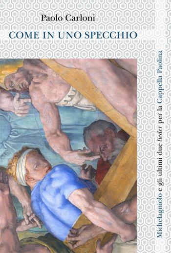 Come in uno specchio. Michelagniolo e gli ultimi due lieder per la Cappella Paolina. Ediz. italiana e inglese - Paolo Carloni - Libro Ginevra Bentivoglio EditoriA 2019, Arti | Libraccio.it