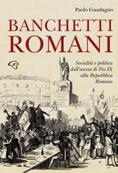 Banchetti romani. Socialità e politica dall'ascesa di Pio IX alla Repubblica Romana