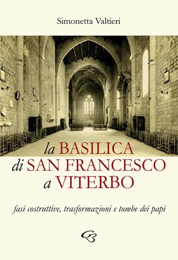 La Basilica di San Francesco a Viterbo. Fasi costruttive, trasformazioni e tombe dei papi - Simonetta Valtieri - Libro Ginevra Bentivoglio EditoriA 2019, Arti | Libraccio.it