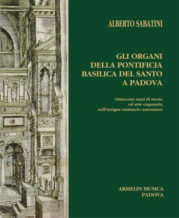 Gli organi della Pontificia Basilica del Santo a Padova. Ottocento anni di storia ed arte organaria nell'insigne santuario antoniano - Alberto Sabatini - Libro Armelin Musica 2015, Manuali | Libraccio.it