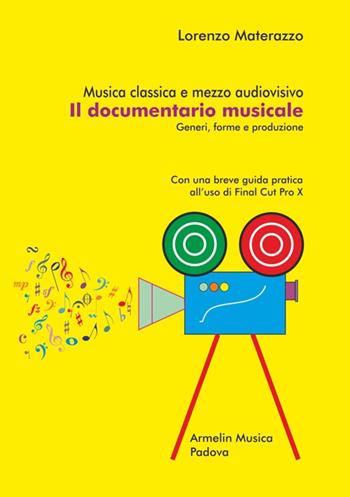 Musica classica e mezzo audiovisivo. Il documentario musicale. Generi, forme e produzione. Con una breve guida pratica all’uso di Final Cut Pro X - Lorenzo Materazzo - Libro Armelin Musica 2016, Manuali | Libraccio.it