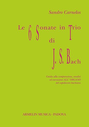 Le 6 sonate in trio di J. S. Bach. Guida alla comprensione, analisi ed esecuzione all'organo del capolavoro bachiano - Sandro Carnelos - Libro Armelin Musica 2016, Manuali | Libraccio.it