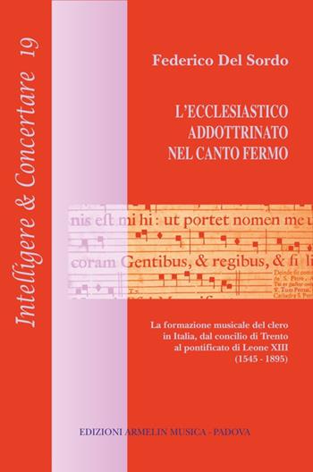 L'ecclesiastico addottrinato nel canto fermo. La formazione del clero in Italia, dal concilio di Trento al pontificato di Leone XIII (1545-1895) - Federico Del Sordo - Libro Armelin Musica 2017, Intelligere & concertare | Libraccio.it