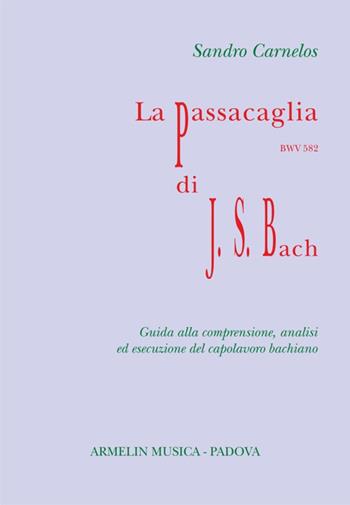 La Passacaglia BWV 582 di Johann Sebastian Bach. Guida alla comprensione, analisi ed esecuzione del capolavoro bachiano - Sandro Carnelos - Libro Armelin Musica 2018, Manuali | Libraccio.it