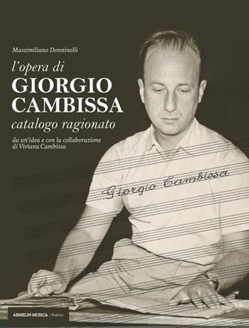 L'opera di Giorgio Cambissa. Catalogo ragionato. Da un'idea e con la collaborazione di Viviana Cambissa - Massimiliano Donninelli - Libro Armelin Musica 2018, Biografie | Libraccio.it