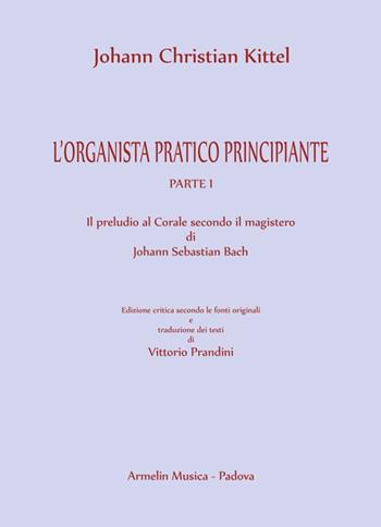 L'organista pratico principiante. Vol. 1: Il preludio al Corale secondo il magistero di Johann Sebastian Bach - Johann Christian Kittel - Libro Armelin Musica 2019, Manuali | Libraccio.it