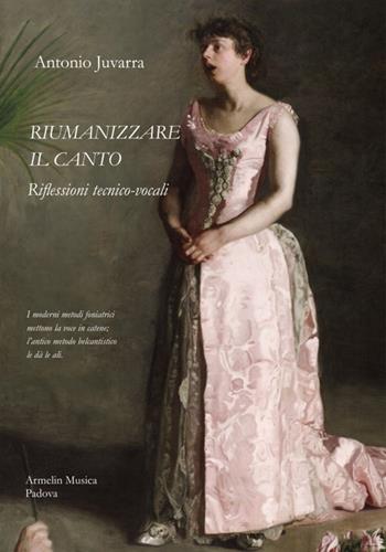 Riumanizzare il canto. Riflessioni tecnico-vocali - Antonio Juvarra - Libro Armelin Musica 2019, Manuali | Libraccio.it