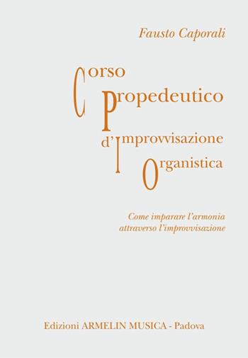Corso propedeutico d'improvvisazione organistica. Come imparare l'armonia attraverso l'improvvisazione - Fausto Caporali - Libro Armelin Musica 2004, Manuali | Libraccio.it