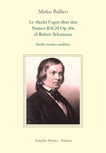 Le «Sechs Fugen über den Namen Bach op. 60» di Robert Schumann. Studio tecnico-analitico - Mirko Ballico - Libro Armelin Musica 2020, Manuali | Libraccio.it