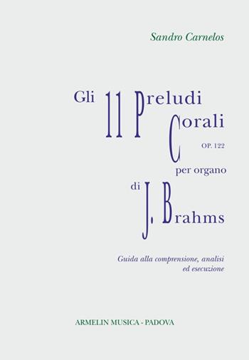 Gli 11 preludi corali per organo, op 122 di Johannes Brahms. Partitura con guida alla comprensione, analisi ed esecuzione - Sandro Carnelos - Libro Armelin Musica 2021, Manuali | Libraccio.it
