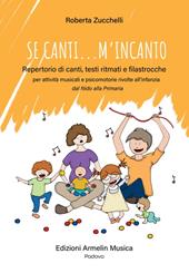 Se canti... m'incanto. Repertorio di canti, testi ritmati e filastrocche per attività musicali e psicomotorie rivolte all'infanzia dal Nido alla Primaria