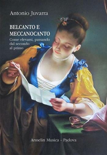 Belcanto e meccanocanto. Come elevarsi, passando dal secondo al primo - Antonio Juvarra - Libro Armelin Musica 2021, Manuali | Libraccio.it