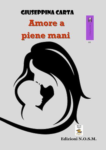 Amore a piene mani - Giuseppina Carta - Libro N.O.S.M. 2017, Ars poetica | Libraccio.it