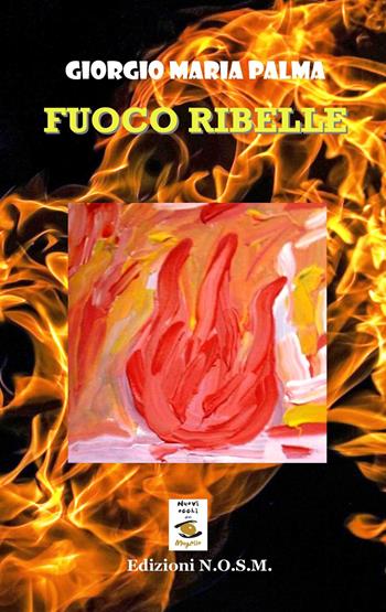 Fuoco ribelle - Giorgio Maria Palma - Libro N.O.S.M. 2019, Ars poetica | Libraccio.it