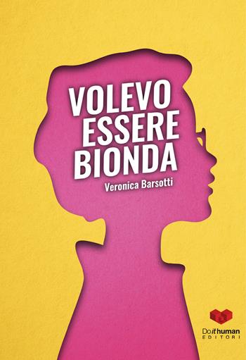 Volevo essere bionda - Veronica Barsotti - Libro Do it human 2017 | Libraccio.it