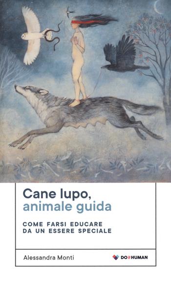 Cane lupo, animale guida. Come farsi educare da un essere speciale - Alessandra Monti - Libro Do it human 2022 | Libraccio.it