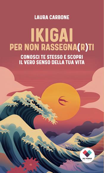 Ikigai per non rassegna(r)ti. Conosci te stesso e scopri il vero senso della vita - Laura Carbone - Libro Do it human 2024 | Libraccio.it