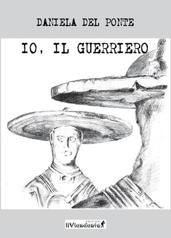 Io, il guerriero - Daniela Del Ponte - Libro Edizioni IlViandante 2019 | Libraccio.it