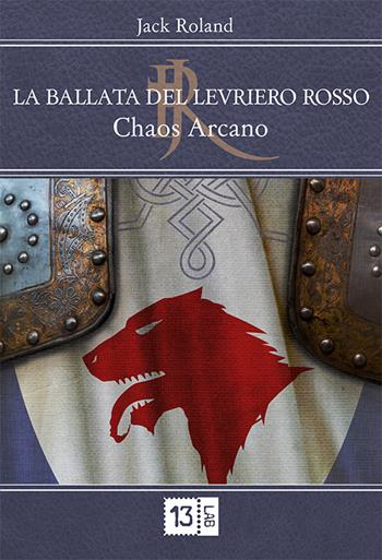 Chaos arcano. La ballata del levriero rosso - Jack Roland - Libro 13Lab (Milano) 2015, Fantasy | Libraccio.it