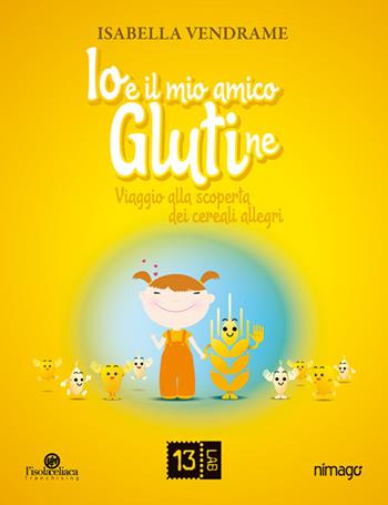 Io e il mio amico glutine. Viaggio alla scoperta dei cereali allegri - Isabella Vendrame - Libro 13Lab (Milano) 2016, Junior | Libraccio.it