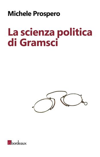 La scienza politica di Gramsci - Michele Prospero - Libro Bordeaux 2016 | Libraccio.it