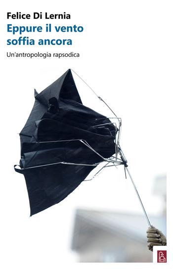Eppure il vento soffia ancora. Un'antropologia rapsodica - Felice Di Lernia - Libro Bordeaux 2018 | Libraccio.it