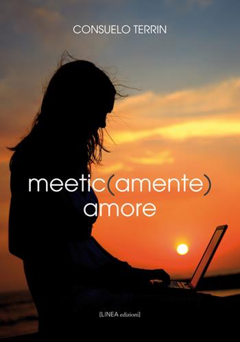Meetic(amente) amore - Consuelo Terrin - Libro Linea Edizioni 2015, Linea narrativa | Libraccio.it