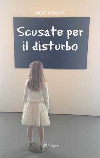 Scusate per il disturbo - Micaela Scapin - Libro Linea Edizioni 2015, Narrativa | Libraccio.it
