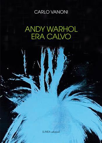 Andy Warhol era calvo - Carlo Vanoni - Libro Linea Edizioni 2016 | Libraccio.it