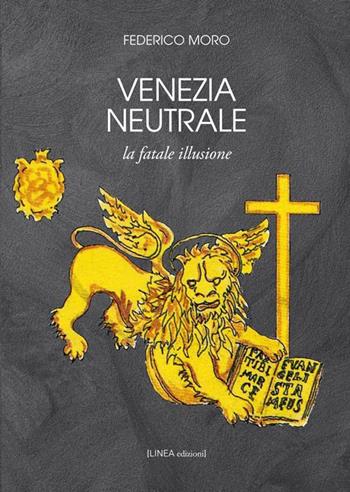 Venezia neutrale. La fatale illusione - Federico Moro - Libro Linea Edizioni 2017, Linea saggistica | Libraccio.it