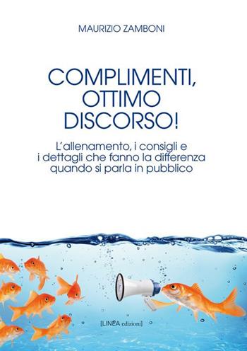 Complimenti, ottimo discorso! L’allenamento, i consigli e i dettagli che fanno la differenza quando si parla in pubblico - Maurizio Zamboni - Libro Linea Edizioni 2017, Narrativa | Libraccio.it