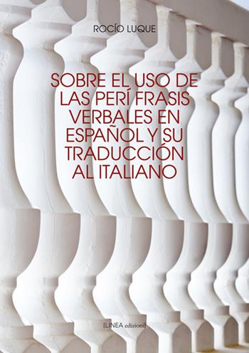 Sobre el uso de las perífrasis verbales en español y su traducción al italiano - Rocio Luque - Libro Linea Edizioni 2017, Linea saggistica | Libraccio.it