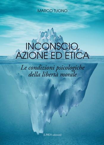 Inconscio, azione ed etica. Le condizioni psicologiche della libertà morale - Marco Tuono - Libro Linea Edizioni 2017, Linea saggistica | Libraccio.it