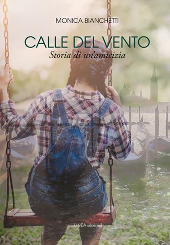 Calle del vento. Storia di un'amicizia - Monica Bianchetti - Libro Linea Edizioni 2018, Linea narrativa | Libraccio.it