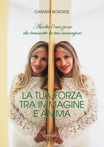 La tua forza tra immagine e anima - Carmen Borgese - Libro Linea Edizioni 2018, Linea narrativa | Libraccio.it