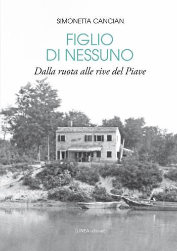 Figlio di nessuno. Dalla ruota alle rive del Piave - Simonetta Cancian - Libro Linea Edizioni 2018, Linea narrativa | Libraccio.it