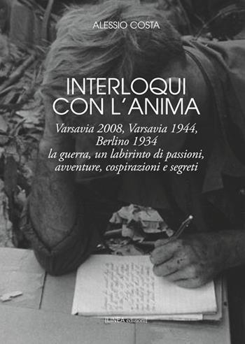 Interloqui con l'anima. Varsavia 2008, Varsavia 1944, Berlino 1934. La guerra, un labirinto di passioni, avventure, cospirazioni e segreti - Alessio Costa - Libro Linea Edizioni 2018, Linea narrativa | Libraccio.it