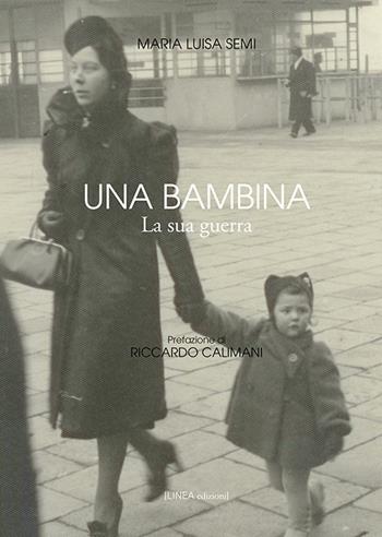 Una bambina. La sua guerra. Ediz. illustrata - Maria Luisa Semi - Libro Linea Edizioni 2019, Linea narrativa | Libraccio.it