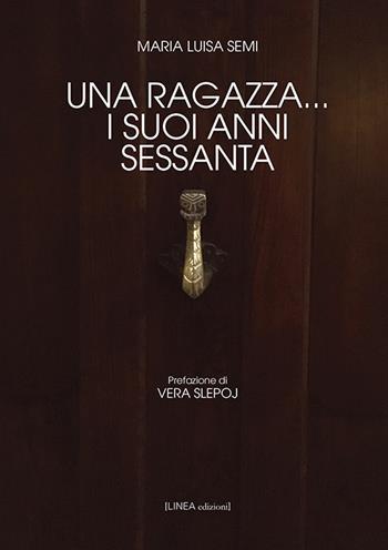 Una ragazza... i suoi anni Sessanta - Maria Luisa Semi - Libro Linea Edizioni 2019, Linea narrativa | Libraccio.it