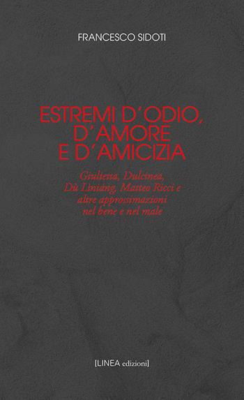 Estremi d'odio, d'amore e d'amicizia. Giulietta, Dulcinea, Dù Lìniáng, Matteo Ricci e altre approssimazioni nel bene e nel male - Francesco Sidoti - Libro Linea Edizioni 2019 | Libraccio.it