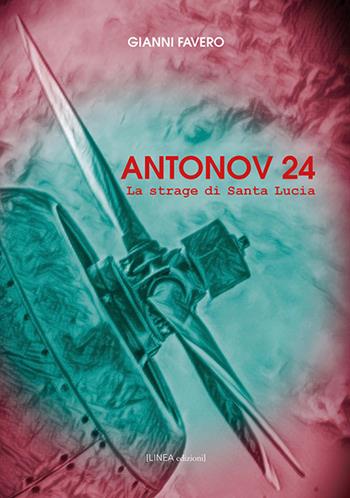 Antonov 24. La strage di Santa Lucia - Gianni Favero - Libro Linea Edizioni 2019, Linea saggistica | Libraccio.it