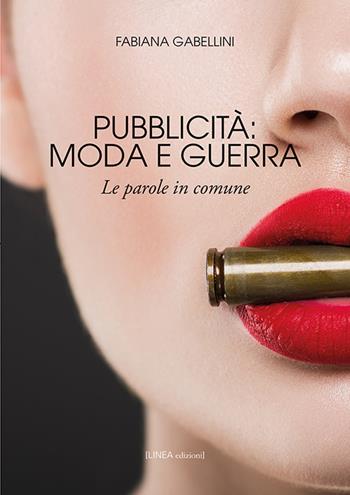 Pubblicità: moda e guerra. Le parole in comune - Fabiana Gabellini - Libro Linea Edizioni 2019, Linea arte/Architettura | Libraccio.it