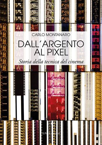 Dall'argento al pixel. Storia della tecnica del cinema. Ediz. illustrata - Carlo Montanaro - Libro Linea Edizioni 2019, Linea saggistica | Libraccio.it