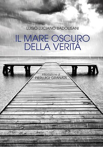 Il mare oscuro della verità - Luisio Luciano Badolisani - Libro Linea Edizioni 2019, Linea narrativa | Libraccio.it