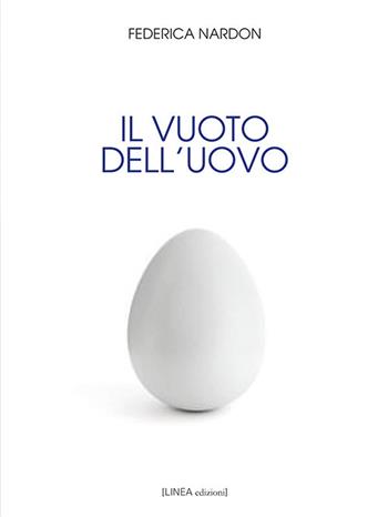 Il vuoto dell'uovo - Federica Nardon - Libro Linea Edizioni 2019, Linea narrativa | Libraccio.it